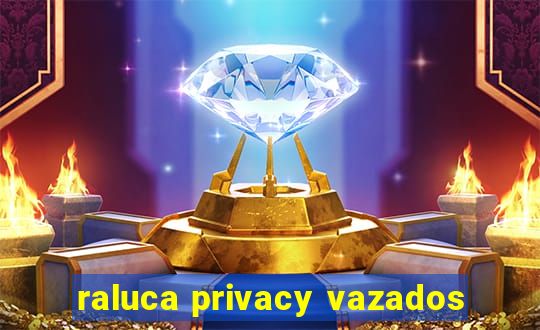 raluca privacy vazados